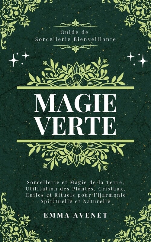 Magie Verte: Sorcellerie et Magie de la Terre, Utilisation des Plantes, Cristaux, Huiles et Rituels pour lHarmonie Spirituelle et (Paperback)