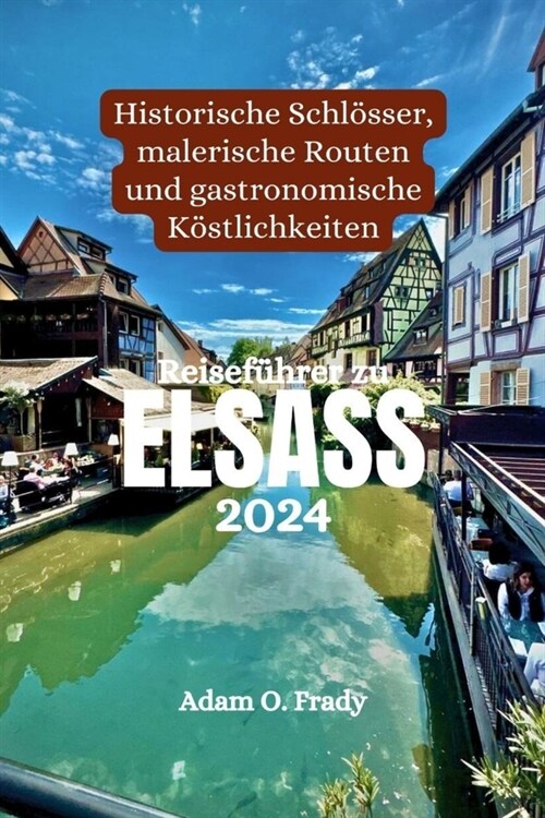 Reisef?rer zu Elsass 2024: Historische Schl?ser, malerische Routen und gastronomische K?tlichkeiten (Paperback)