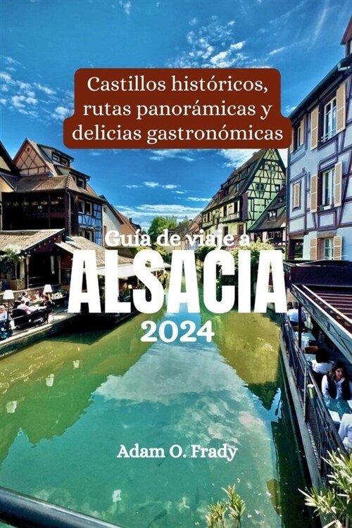 Gu? de viaje a Alsacia 2024: Castillos hist?icos, rutas panor?icas y delicias gastron?icas (Paperback)