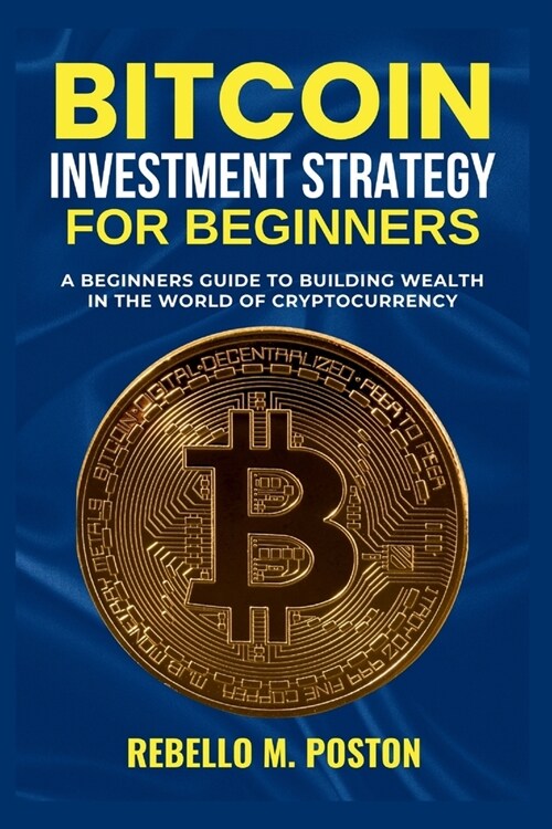 Bitcoin Investment Strategy for Beginners: A Beginners Guide to Building Wealth in the World of Cryptocurrency (Paperback)