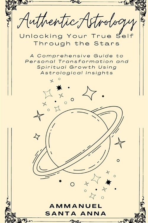 Authentic Astrology: Discover Your True Self Through the Stars: Harness Astrological Insights for Personal Transformation and Spiritual Gro (Paperback)