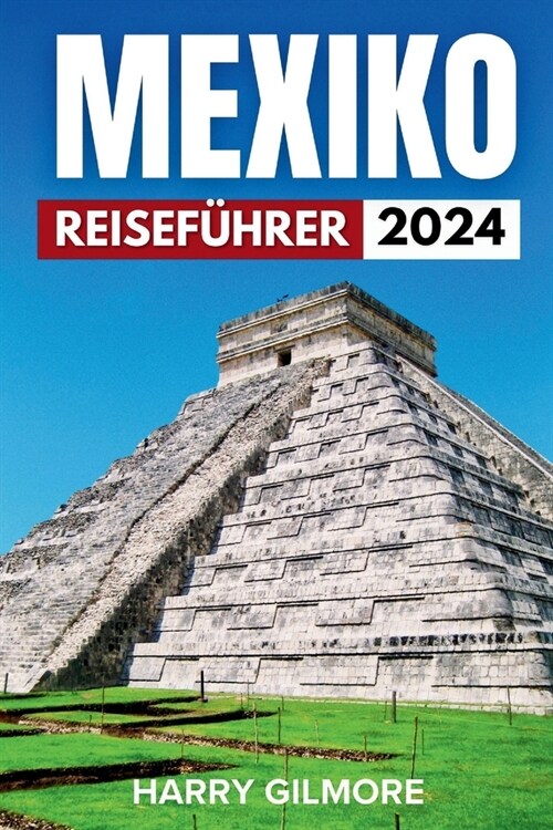 Mexiko Reisef?rer 2024: Insider-Tipps zum Erkunden von Mexiko-Stadt, Cancun, Tulum, Oaxaca und dar?er hinaus. (Paperback)