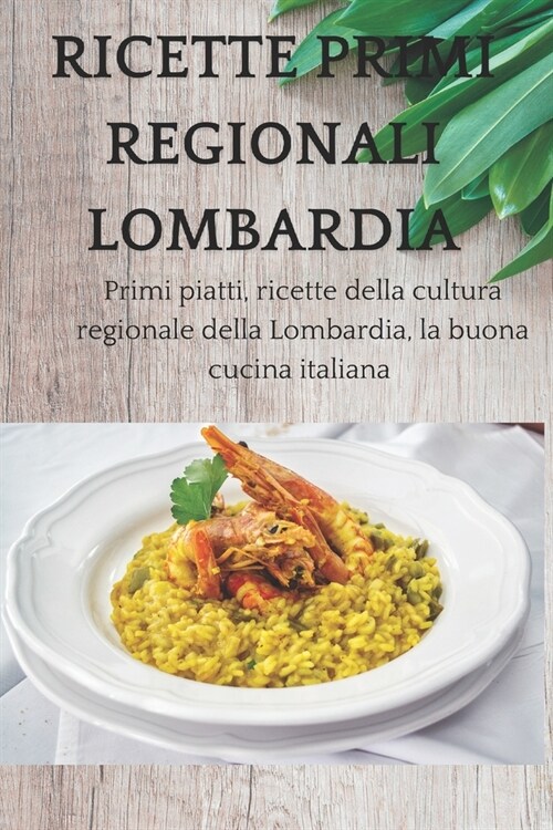 Ricette primi regionali Lombardia: Primi piatti, ricette della cultura regionale della Lombardia, la buona cucina italiana (Paperback)