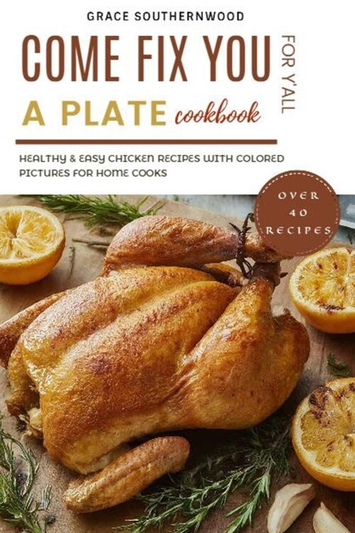 Come Fix You a Plate Cookbook for Yall: Healthy & Easy Chicken Recipes with Colored Pictures for Home Cooks (Paperback)