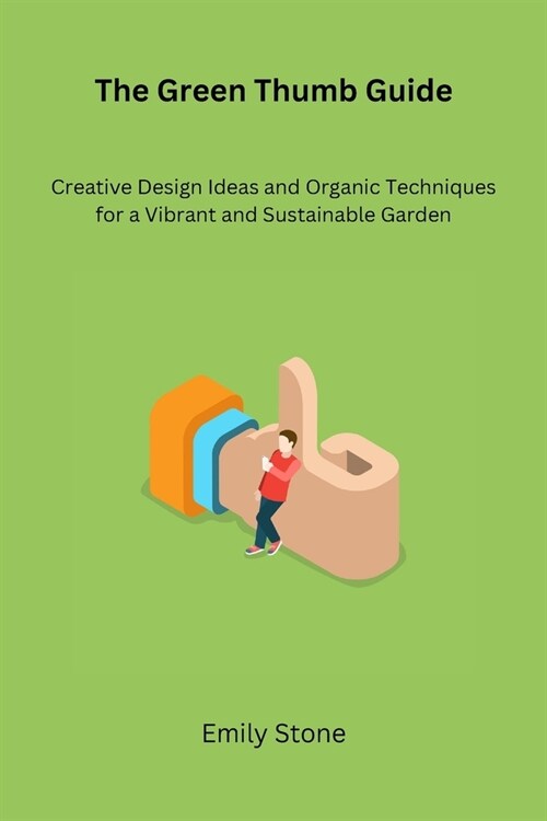 The Green Thumb Guide: Creative Design Ideas and Organic Techniques for a Vibrant and Sustainable Garden (Paperback)