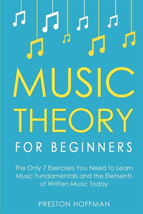 Music Theory for Beginners: The Only 7 Exercises You Need to Learn Music Fundamentals and the Elements of Written Music Today (Paperback)