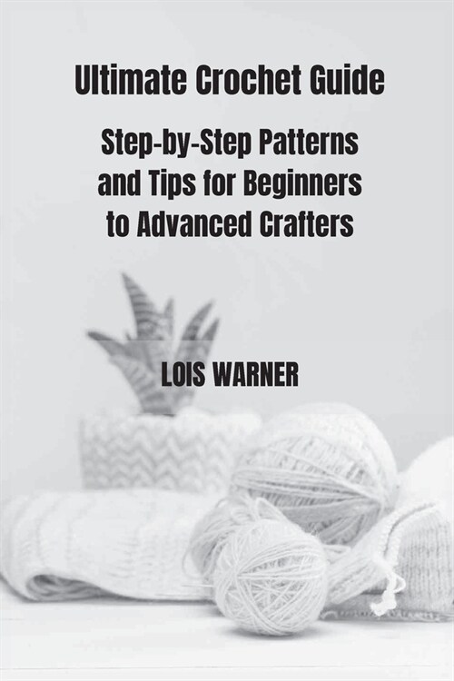 Ultimate Crochet Guide: Step-by-Step Patterns and Tips for Beginners to Advanced Crafters (Paperback)
