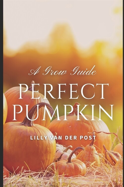 Perfect Pumpkin: A Comprehesive Grow Guide: Grow. Harvest. Triumph. 2024 (Paperback)