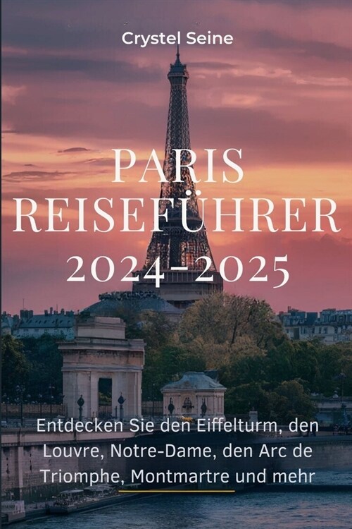 Paris-Reisef?rer 2024-2025: Entdecken Sie den Eiffelturm, den Louvre, Notre-Dame, den Arc de Triomphe, Montmartre und mehr. (Paperback)