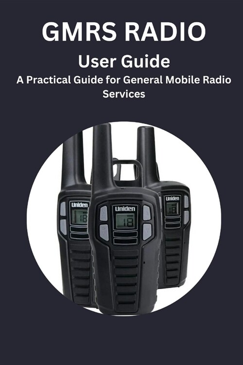 GMRS RADIO User Guide: A Practical Guide for General Mobile Radio Services (Paperback)
