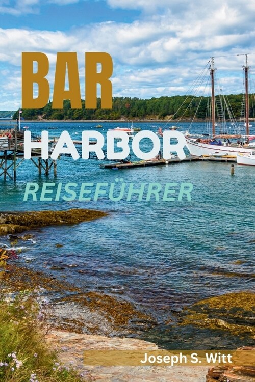 Bar Harbor Reisef?rer: Entdecken Sie den Charme der K?te, lokale K?tlichkeiten, kulturelle Wunder, entdecken Sie nat?liche Sch?heit, Main (Paperback)