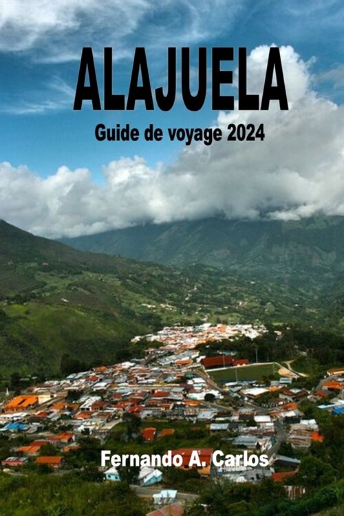 Alajuela Guide de voyage 2024: Explorer la ville des mangues: La deuxi?e plus grande m?apole du Costa Rica (Paperback)