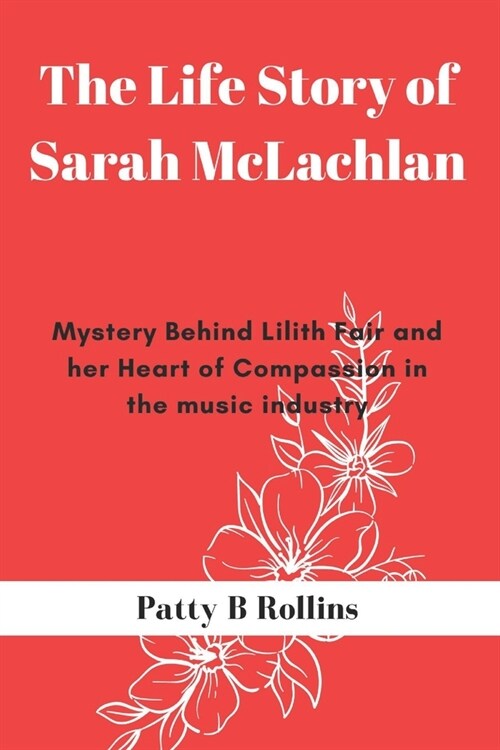 The Life Story of Sarah McLachlan: Mystery Behind Lilith Fair and Her Heart of Compassion in the Music Industry (Paperback)