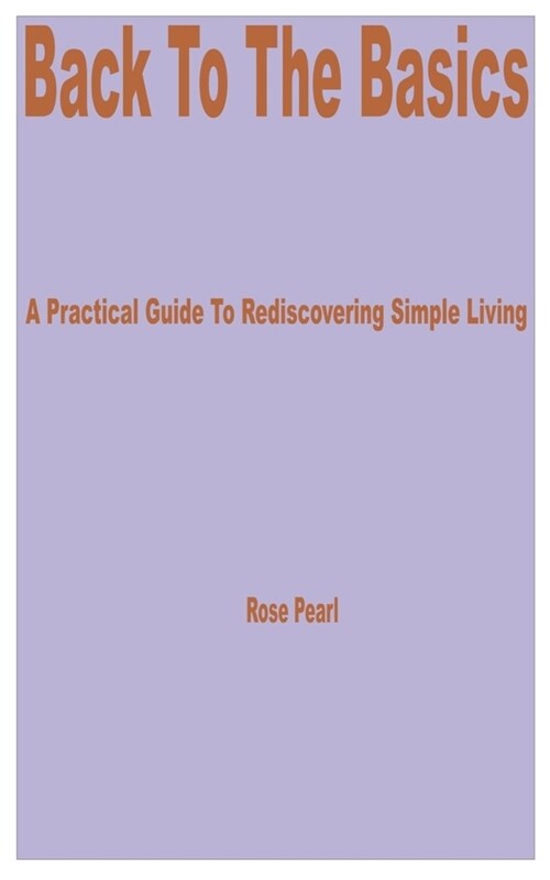 Back to the Basics: A Practical Guide to Rediscovering Simple Living (Paperback)