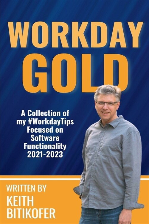 Workday Gold: A Collection of Keith Bitikofers #WorkdayTips Focused on Software Functionality 2021-2023 (Paperback)