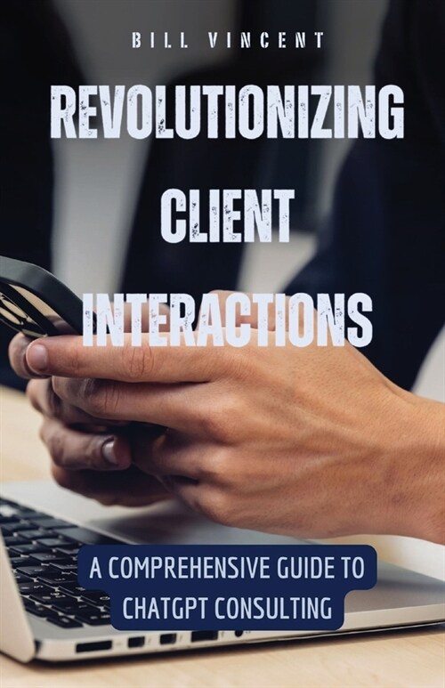 Revolutionizing Client Interactions: A Comprehensive Guide to ChatGPT Consulting (Paperback)