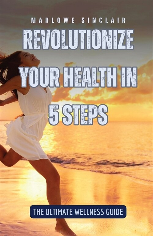 Revolutionize Your Health in 5 Steps: The Ultimate Wellness Guide (Paperback)