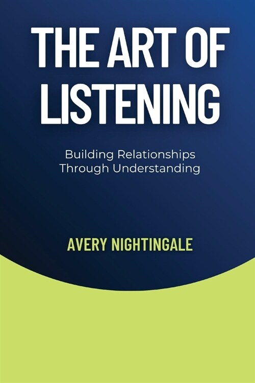 The Art of Listening: Building Relationships Through Understanding (Paperback)