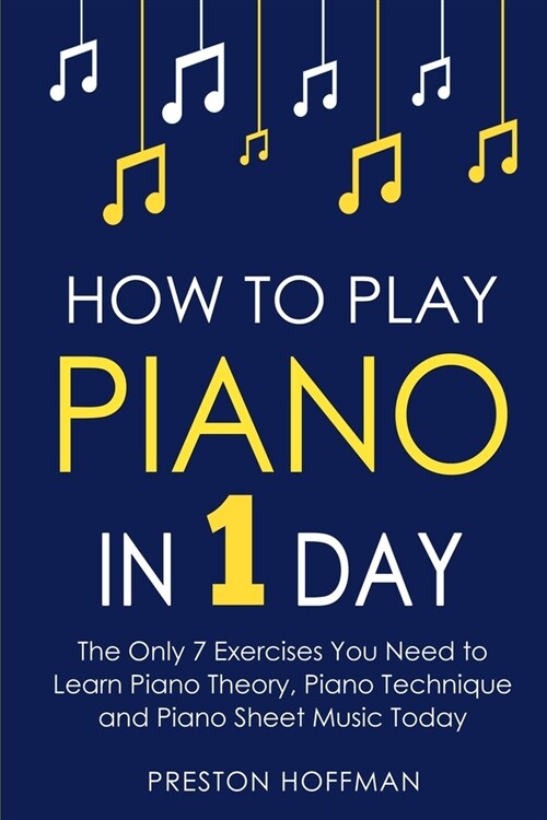 How to Play Piano: In 1 Day - The Only 7 Exercises You Need to Learn Piano Theory, Piano Technique and Piano Sheet Music Today (Paperback)