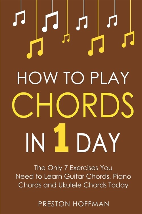 How to Play Chords: In 1 Day - The Only 7 Exercises You Need to Learn Guitar Chords, Piano Chords and Ukulele Chords Today (Paperback)