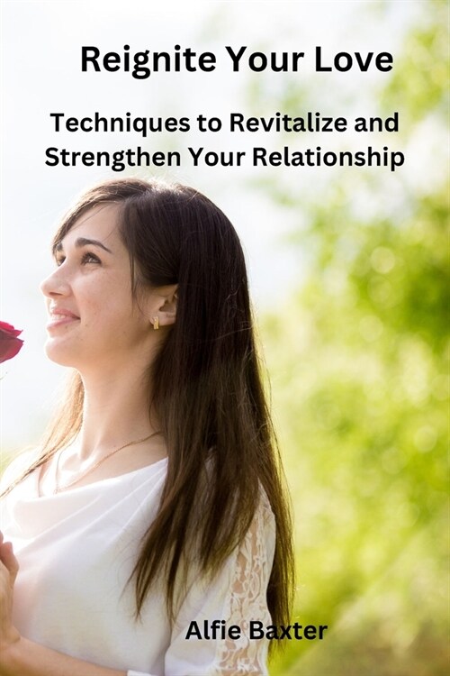 Reignite Your Love: Techniques to Revitalize and Strengthen Your Relationship (Paperback)