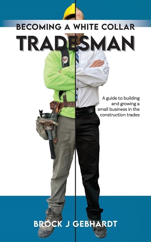 Becoming a White Collar Tradesman: A Guide to Building and Growing a Small Business in the Construction Trades (Paperback)
