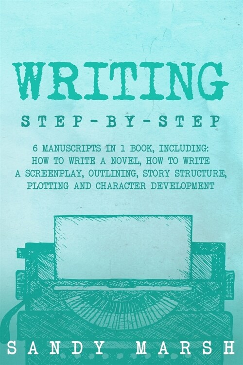 Writing: Step-by-Step 6 Manuscripts in 1 Book, Including: How to Write a Novel, How to Write a Screenplay, Outlining, Story Str (Paperback)