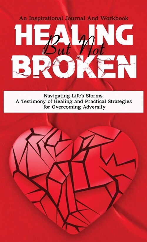 Healing But Not Broken: Navigating Lifes Storms A Testimony of Healing and Practical Strategies for Overcoming Adversity (Hardcover)