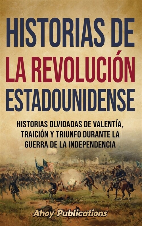 Historias de la Revoluci? estadounidense: Historias olvidadas de valent?, traici? y triunfo durante la guerra de la Independencia (Hardcover)