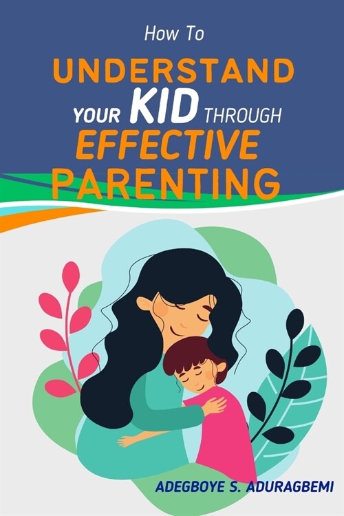 How to Understand Your Kid Through Effective Parenting: A New Way of Being a Parent: Practical Advice for Todays Families from The Heart of Parenting (Paperback)