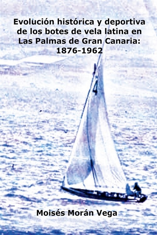 Evoluci? deportiva e hist?ica de los botes de vela latina en Las Palmas de Gran Canaria: 1876-1962 (Paperback)