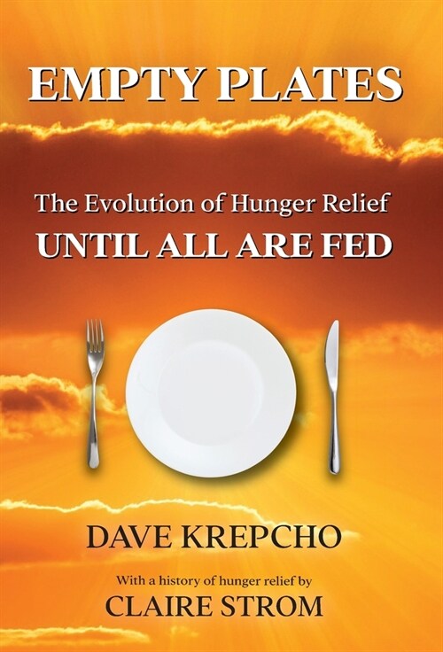 Empty Plates: The Evolution of Hunger Relief, Until All Are Fed (Hardcover)