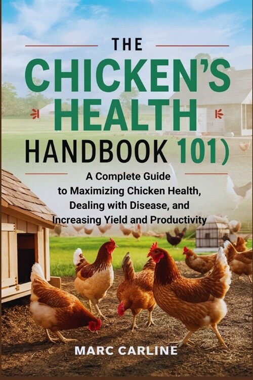 The Chickens Health Handbook 101: A Complete Guide to Maximizing Chicken Health, Dealing with Disease, and Increasing Yield and Productivity (Paperback)