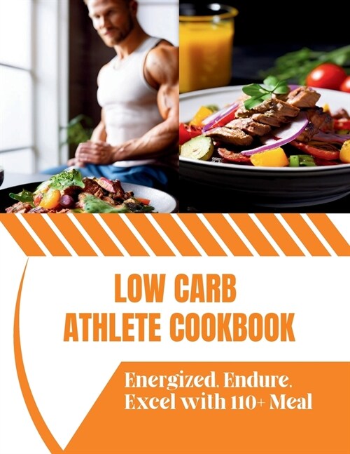 Low Carb Athlete Cookbook: Energized, Endure, Excel with 110+ Meal (Paperback)