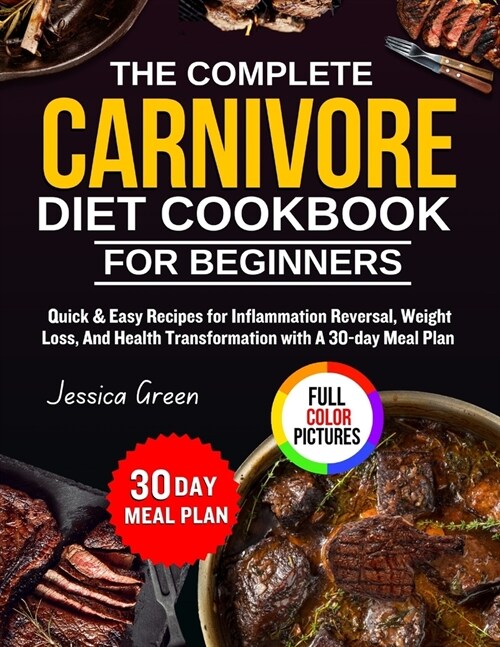 The Complete Carnivore Diet Cookbook for beginners: Quick & easy recipes for inflammation reversal, weight loss, and health transformation with a 30-d (Paperback)