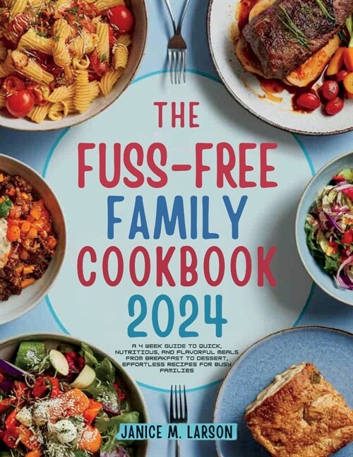 The Fuss-Free Family Cookbook: A 4 Week Guide to Quick, Nutritious, and Flavorful Meals from Breakfast to Dessert, Effortless Recipes for Busy Famili (Paperback)