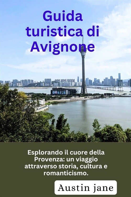 Guida turistica di Avignone: Esplorando il cuore della Provenza: un viaggio attraverso storia, cultura e romanticismo. (Paperback)