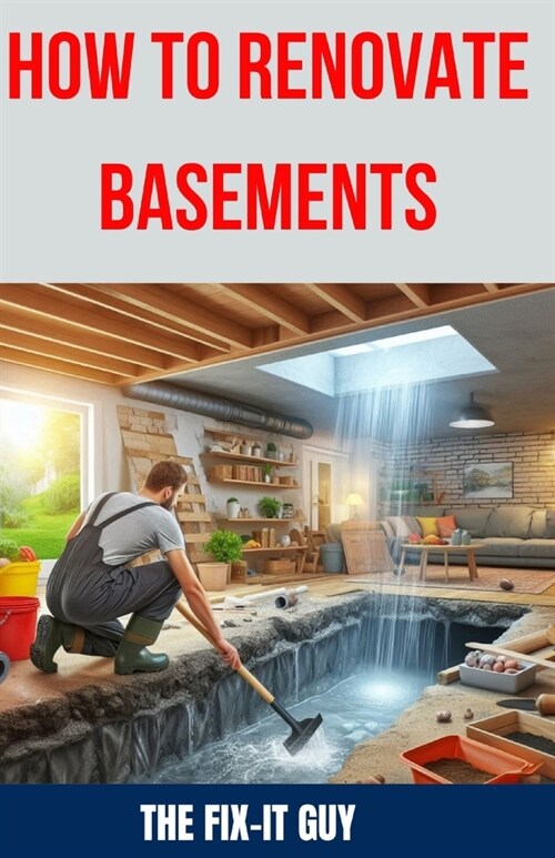 How to Renovate Basements: The Ultimate Guide to Transforming Your Basement with Expert Tips and Techniques for Waterproofing, Finishing, Adding (Paperback)