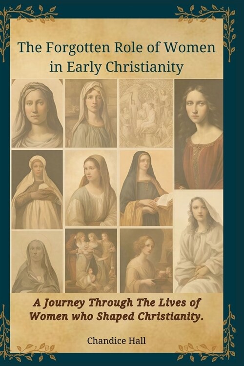 The Forgotten Role of Women in Early Christianity: A Journey Through The Lives of Women who Shaped Christianity. (Paperback)