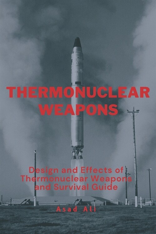 Thermonuclear Weapon: Design and Effects of Thermonuclear Weapons and Survival Guide (Paperback)