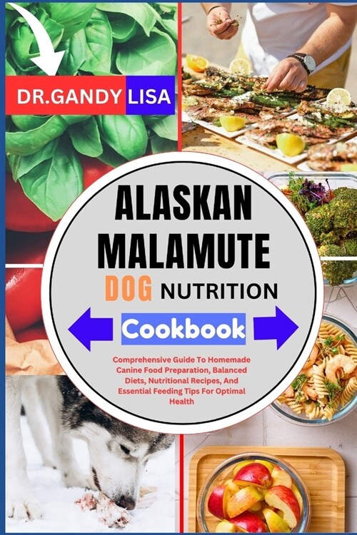 ALASKAN MALAMUTE DOG NUTRITION Cookbook: Comprehensive Guide To Homemade Canine Food Preparation, Balanced Diets, Nutritional Recipes, And Essential F (Paperback)