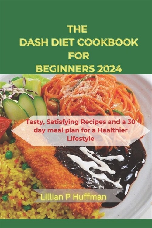 Dash Diet Cookbook for Beginners 2024: Tasty, Satisfying Recipes and a 30 day meal plan for a Healthier Lifestyle (Paperback)