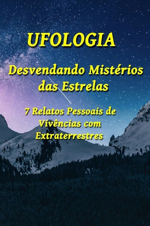 Ufologia: Desvendando Mist?ios das Estrelas: 7 Relatos Pessoais de Viv?cias com Extraterrestres (Paperback)