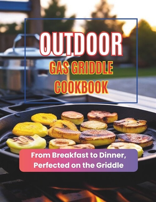 Outdoor Gas Griddle Cookbook: From Breakfast to Dinner, Perfected on the Griddle (Paperback)