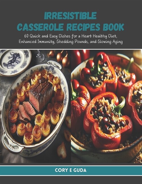 Irresistible Casserole Recipes Book: 60 Quick and Easy Dishes for a Heart Healthy Diet, Enhanced Immunity, Shedding Pounds, and Slowing Aging (Paperback)