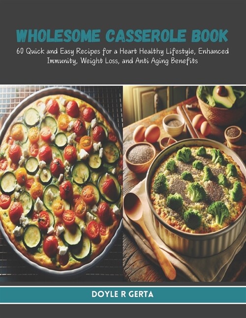 Wholesome Casserole Book: 60 Quick and Easy Recipes for a Heart Healthy Lifestyle, Enhanced Immunity, Weight Loss, and Anti Aging Benefits (Paperback)