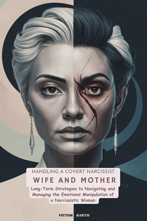 Handling a Covert Narcissist Wife and Mother: Long-Term Strategies to Navigating and Managing the Emotional Manipulation of a Narcissistic Woman. (Paperback)