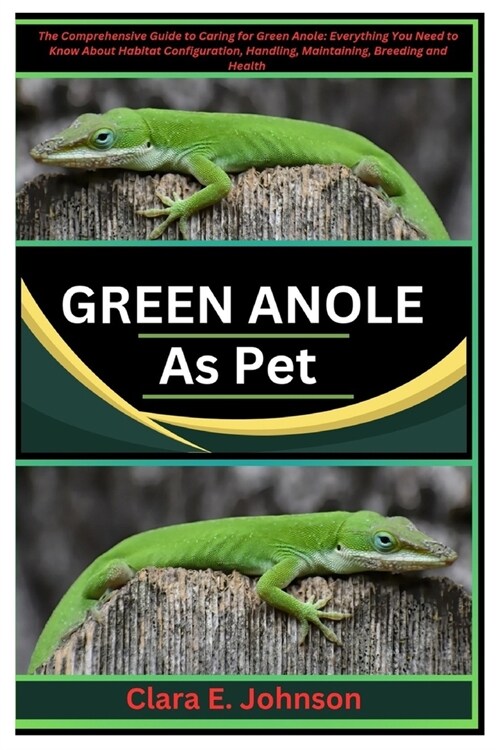 Green Anole as Pet: The Comprehensive Guide to Caring for Green Anoles: Everything You Need to Know About Habitat Configuration, Handling, (Paperback)