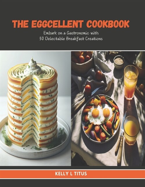 The Eggcellent Cookbook: Embark on a Gastronomic with 50 Delectable Breakfast Creations (Paperback)