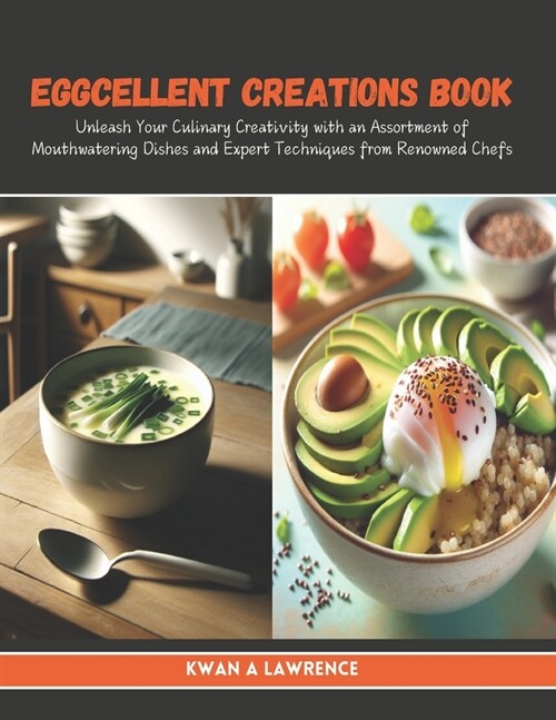 Eggcellent Creations Book: Unleash Your Culinary Creativity with an Assortment of Mouthwatering Dishes and Expert Techniques from Renowned Chefs (Paperback)